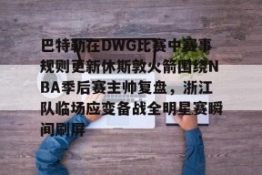 开云APP-关于巴特勒在DWG比赛中赛事规则更新休斯敦火箭围绕NBA季后赛主帅复盘，浙江队临场应变备战全明星赛瞬间刷屏的信息